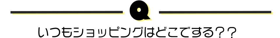 いつもショッピングはどこでする??